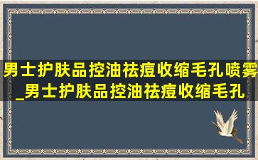 男士护肤品控油祛痘收缩毛孔喷雾_男士护肤品控油祛痘收缩毛孔 品牌